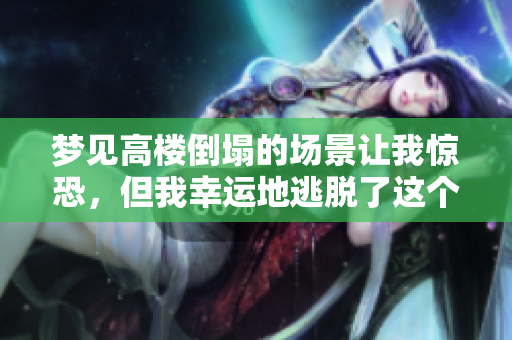 梦见高楼倒塌的场景让我惊恐，但我幸运地逃脱了这个灾难