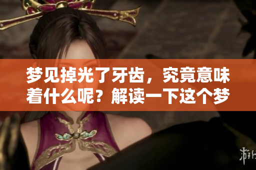 梦见掉光了牙齿，究竟意味着什么呢？解读一下这个梦境的深层含义。