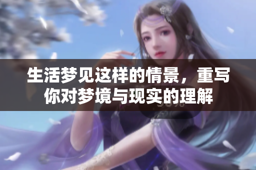 生活梦见这样的情景，重写你对梦境与现实的理解