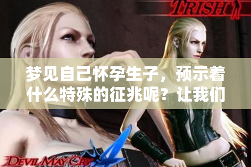 梦见自己怀孕生子，预示着什么特殊的征兆呢？让我们一起来探索一下。