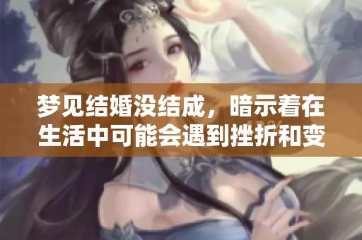 梦见结婚没结成，暗示着在生活中可能会遇到挫折和变化