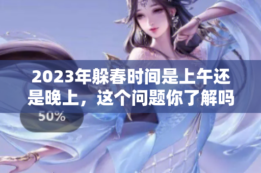 2023年躲春时间是上午还是晚上，这个问题你了解吗？