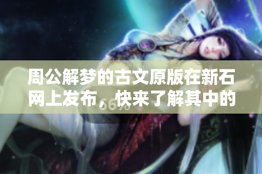 周公解梦的古文原版在新石网上发布，快来了解其中的深意吧