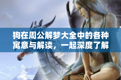 狗在周公解梦大全中的各种寓意与解读，一起深度了解吧