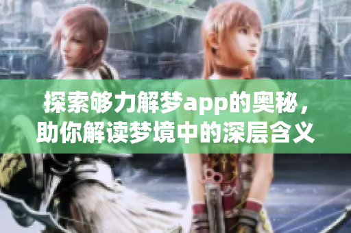 探索够力解梦app的奥秘，助你解读梦境中的深层含义