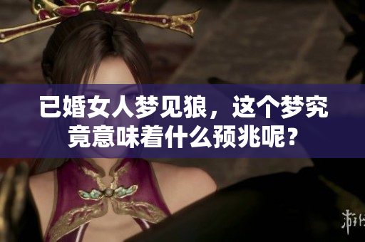 已婚女人梦见狼，这个梦究竟意味着什么预兆呢？