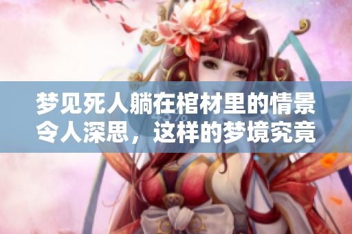 梦见死人躺在棺材里的情景令人深思，这样的梦境究竟代表着什么呢