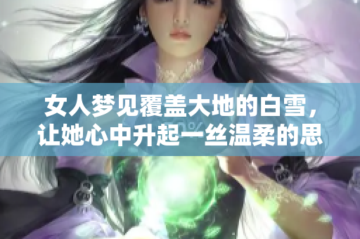 女人梦见覆盖大地的白雪，让她心中升起一丝温柔的思绪