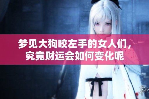 梦见大狗咬左手的女人们，究竟财运会如何变化呢