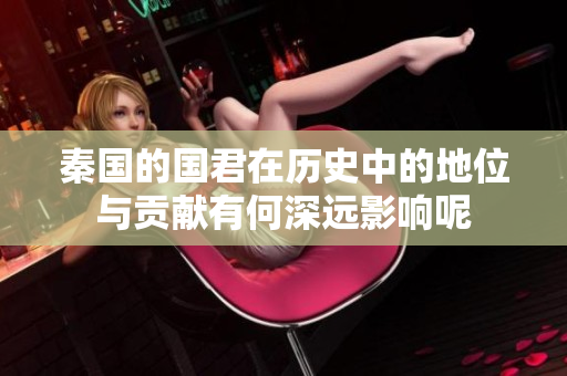 秦国的国君在历史中的地位与贡献有何深远影响呢