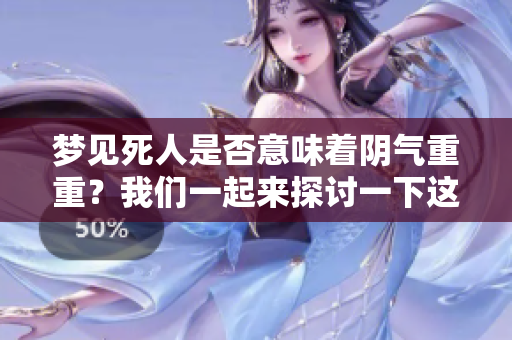梦见死人是否意味着阴气重重？我们一起来探讨一下这个问题。