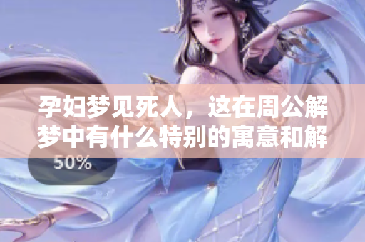 孕妇梦见死人，这在周公解梦中有什么特别的寓意和解读呢