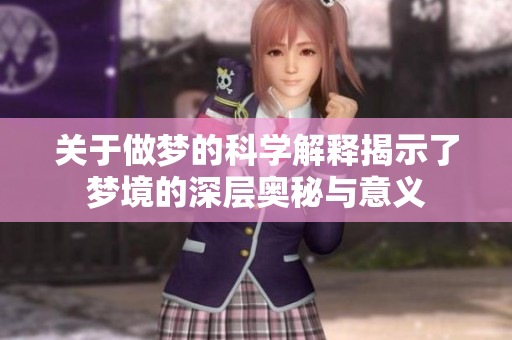 关于做梦的科学解释揭示了梦境的深层奥秘与意义
