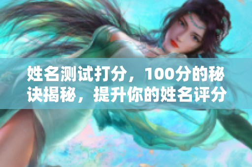 姓名测试打分，100分的秘诀揭秘，提升你的姓名评分技巧！