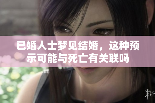 已婚人士梦见结婚，这种预示可能与死亡有关联吗