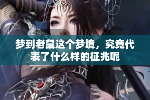 梦到老鼠这个梦境，究竟代表了什么样的征兆呢