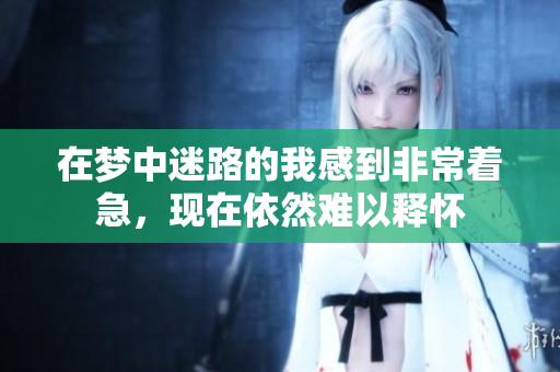 在梦中迷路的我感到非常着急，现在依然难以释怀