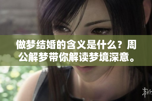 做梦结婚的含义是什么？周公解梦带你解读梦境深意。