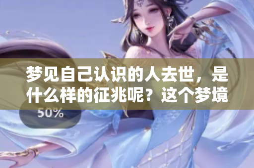 梦见自己认识的人去世，是什么样的征兆呢？这个梦境有何深意？