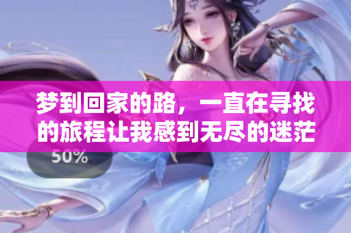 梦到回家的路，一直在寻找的旅程让我感到无尽的迷茫与期待