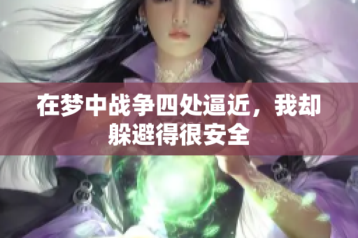 在梦中战争四处逼近，我却躲避得很安全