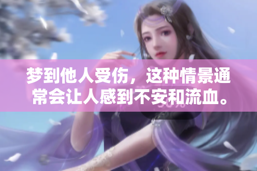 梦到他人受伤，这种情景通常会让人感到不安和流血。