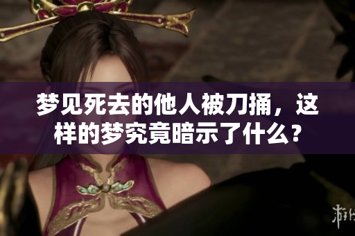 梦见死去的他人被刀捅，这样的梦究竟暗示了什么？