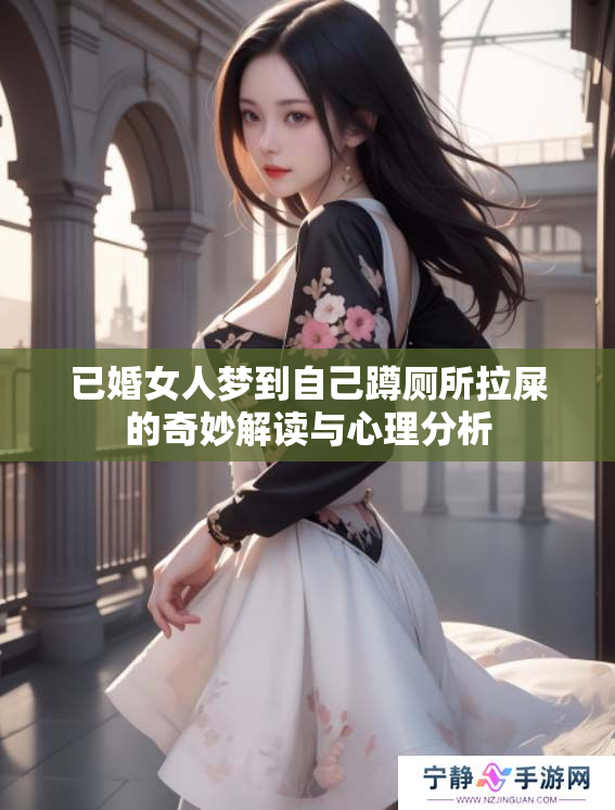 已婚女人梦到自己蹲厕所拉屎的奇妙解读与心理分析