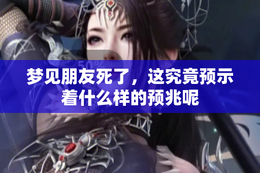 梦见朋友死了，这究竟预示着什么样的预兆呢