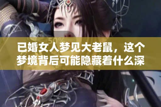 已婚女人梦见大老鼠，这个梦境背后可能隐藏着什么深意呢