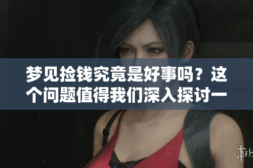 梦见捡钱究竟是好事吗？这个问题值得我们深入探讨一下。