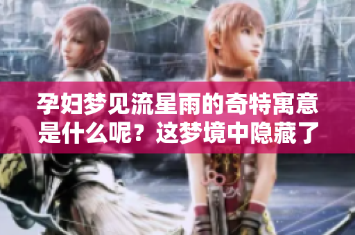 孕妇梦见流星雨的奇特寓意是什么呢？这梦境中隐藏了怎样的寓意与启示？