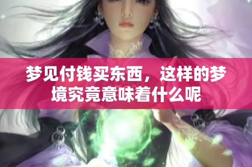 梦见付钱买东西，这样的梦境究竟意味着什么呢
