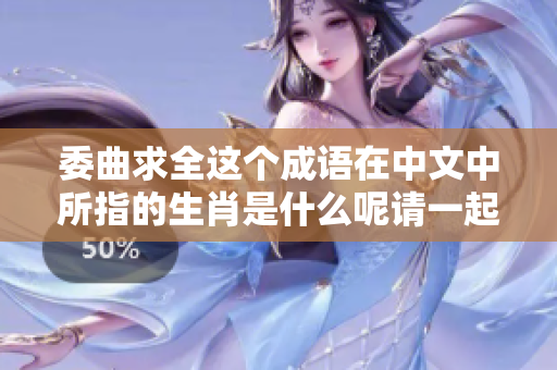 委曲求全这个成语在中文中所指的生肖是什么呢请一起探讨一下
