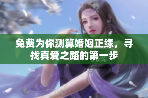 免费为你测算婚姻正缘，寻找真爱之路的第一步