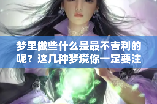 梦里做些什么是最不吉利的呢？这几种梦境你一定要注意！