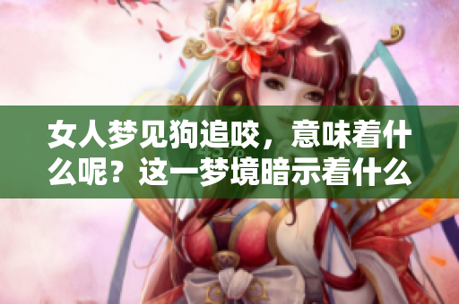 女人梦见狗追咬，意味着什么呢？这一梦境暗示着什么含义呢？
