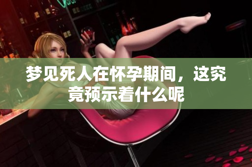 梦见死人在怀孕期间，这究竟预示着什么呢
