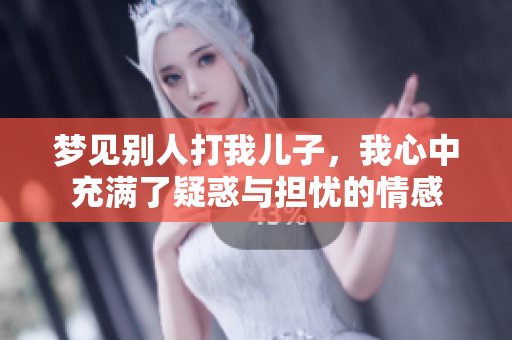 梦见别人打我儿子，我心中充满了疑惑与担忧的情感