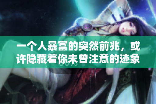 一个人暴富的突然前兆，或许隐藏着你未曾注意的迹象