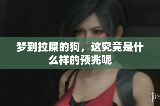 梦到拉屎的狗，这究竟是什么样的预兆呢