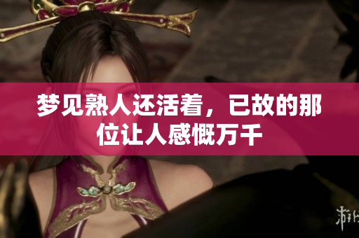 梦见熟人还活着，已故的那位让人感慨万千