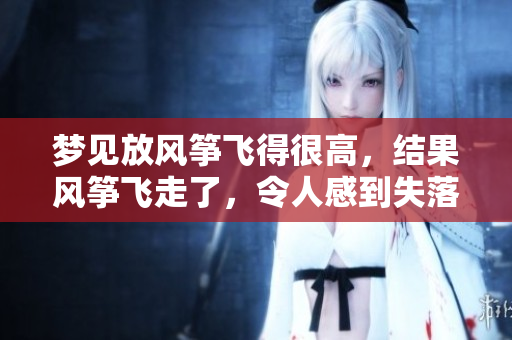 梦见放风筝飞得很高，结果风筝飞走了，令人感到失落与惋惜
