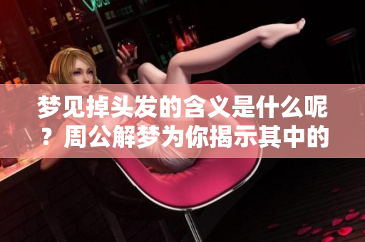 梦见掉头发的含义是什么呢？周公解梦为你揭示其中的奥秘