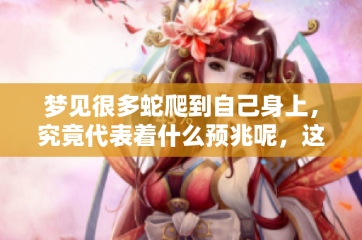梦见很多蛇爬到自己身上，究竟代表着什么预兆呢，这值得我们深思。