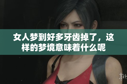 女人梦到好多牙齿掉了，这样的梦境意味着什么呢
