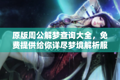 原版周公解梦查询大全，免费提供给你详尽梦境解析服务