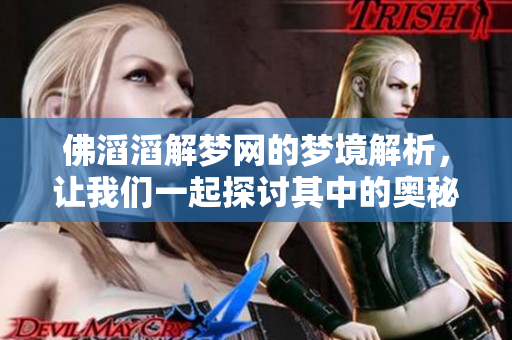 佛滔滔解梦网的梦境解析，让我们一起探讨其中的奥秘与启示