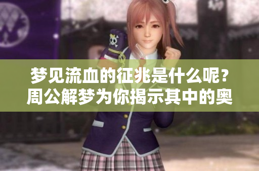 梦见流血的征兆是什么呢？周公解梦为你揭示其中的奥秘！