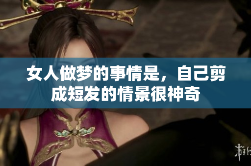 女人做梦的事情是，自己剪成短发的情景很神奇